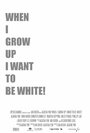 Смотреть «When I Grow Up I Want to Be White» онлайн фильм в хорошем качестве