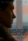 How Not to Disappear Completely (2015) кадры фильма смотреть онлайн в хорошем качестве